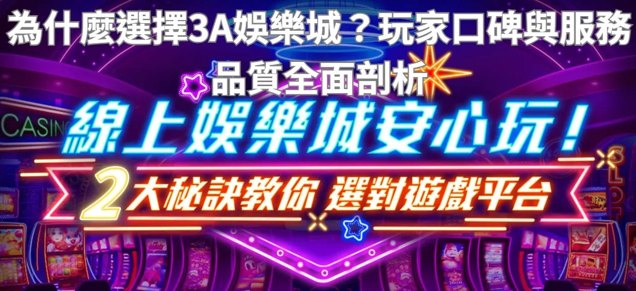 為什麼選擇3A娛樂城？玩家口碑與服務品質全面剖析